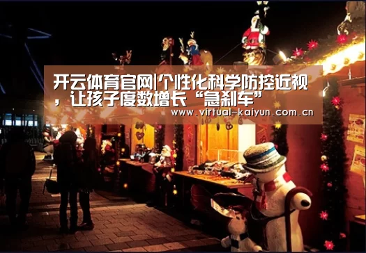 开云体育官网|个性化科学防控近视，让孩子度数增长“急刹车”