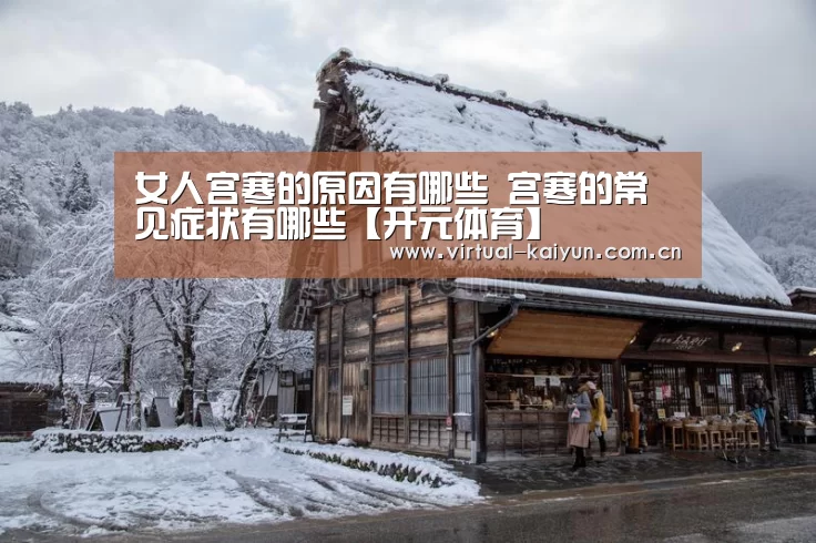 女人宫寒的原因有哪些 宫寒的常见症状有哪些【开元体育】
