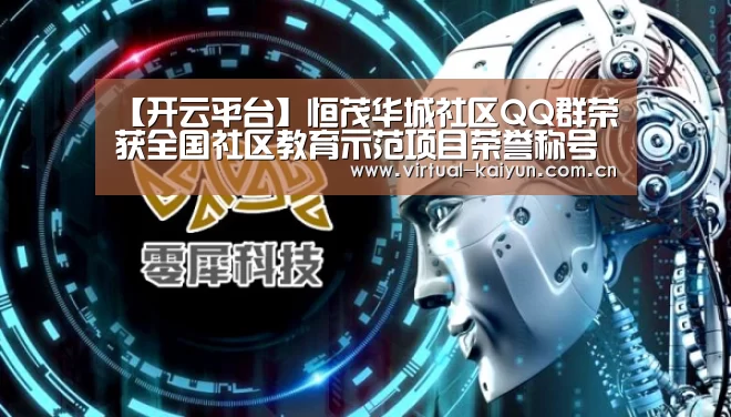 【开云平台】恒茂华城社区QQ群荣获全国社区教育示范项目荣誉称号