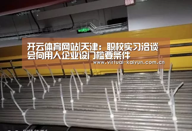 开云体育网站|天津:职校实习洽谈会向用人企业设门槛要条件(图2) 开云体育官网