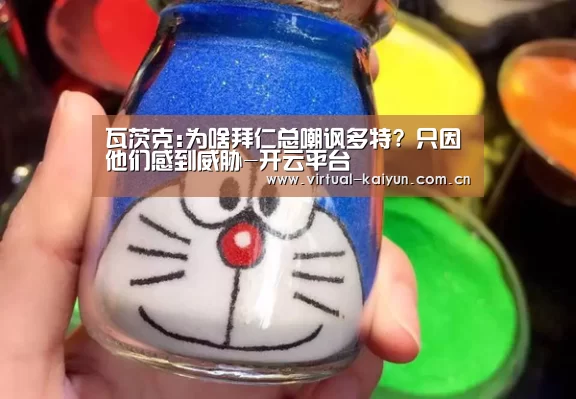 瓦茨克:为啥拜仁总嘲讽多特? 只因他们感到威胁-开云平台