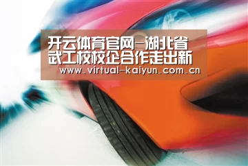 开云体育官网-湖北省武工校校企合作走出新路(图1) 开云体育官网